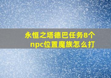 永恒之塔德巴任务8个npc位置魔族怎么打