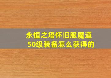 永恒之塔怀旧服魔道50级装备怎么获得的