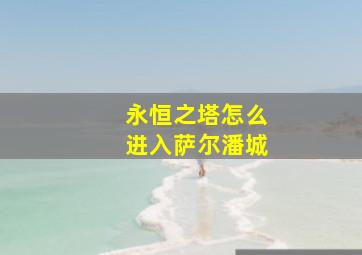 永恒之塔怎么进入萨尔潘城