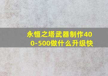 永恒之塔武器制作400-500做什么升级快