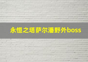 永恒之塔萨尔潘野外boss