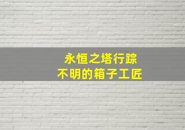 永恒之塔行踪不明的箱子工匠