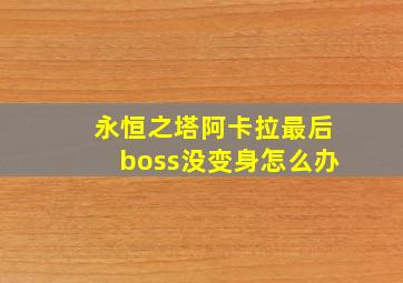 永恒之塔阿卡拉最后boss没变身怎么办