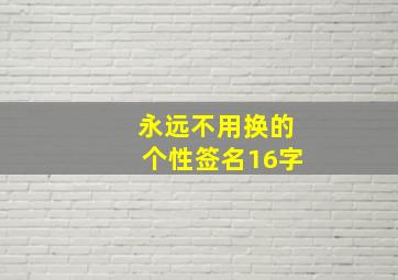 永远不用换的个性签名16字