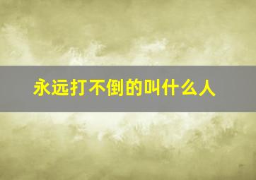 永远打不倒的叫什么人