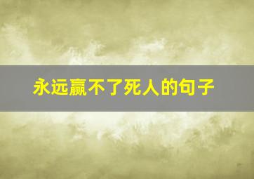 永远赢不了死人的句子