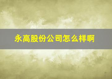 永高股份公司怎么样啊