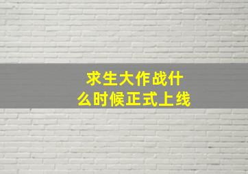 求生大作战什么时候正式上线