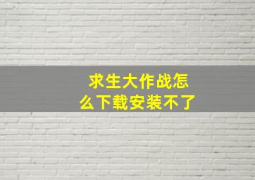 求生大作战怎么下载安装不了