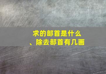 求的部首是什么、除去部首有几画