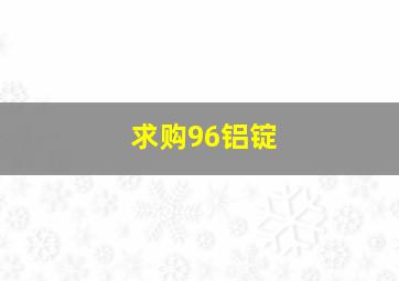 求购96铝锭