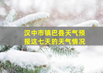 汉中市镇巴县天气预报这七天的天气情况