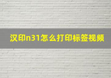 汉印n31怎么打印标签视频