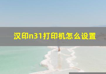 汉印n31打印机怎么设置