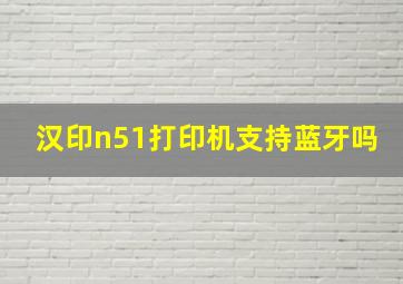 汉印n51打印机支持蓝牙吗