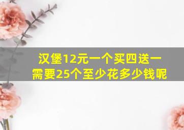 汉堡12元一个买四送一需要25个至少花多少钱呢