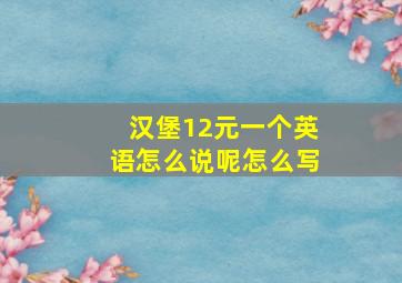 汉堡12元一个英语怎么说呢怎么写