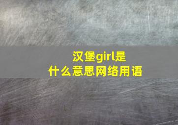 汉堡girl是什么意思网络用语