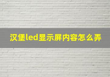 汉堡led显示屏内容怎么弄