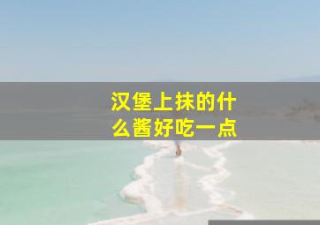 汉堡上抹的什么酱好吃一点