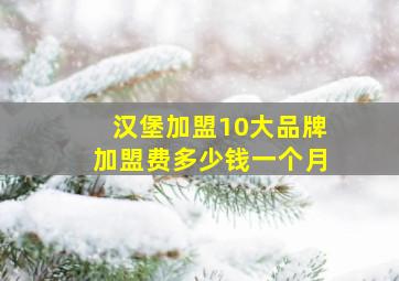 汉堡加盟10大品牌加盟费多少钱一个月