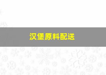 汉堡原料配送