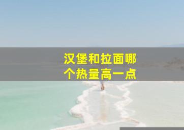 汉堡和拉面哪个热量高一点