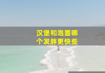 汉堡和泡面哪个发胖更快些