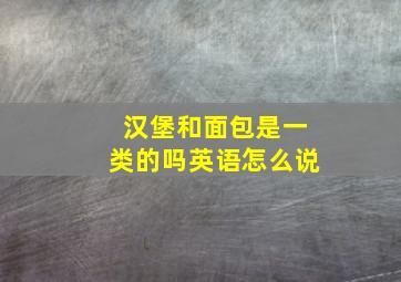 汉堡和面包是一类的吗英语怎么说