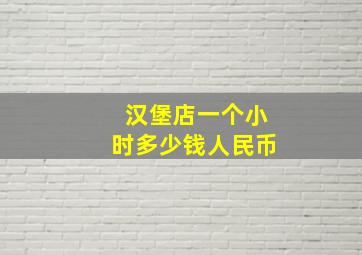 汉堡店一个小时多少钱人民币