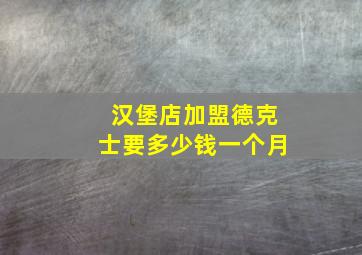 汉堡店加盟德克士要多少钱一个月