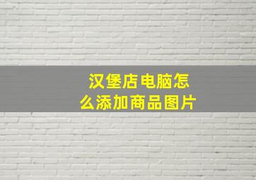 汉堡店电脑怎么添加商品图片