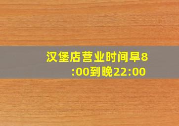 汉堡店营业时间早8:00到晚22:00