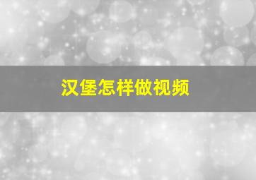 汉堡怎样做视频