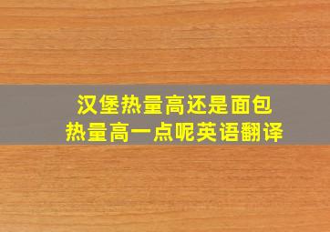 汉堡热量高还是面包热量高一点呢英语翻译