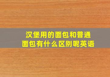 汉堡用的面包和普通面包有什么区别呢英语