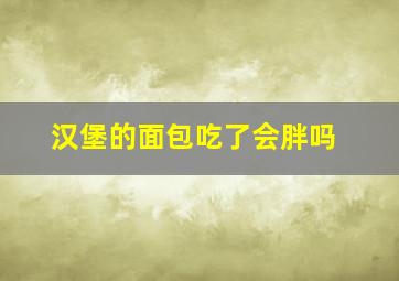 汉堡的面包吃了会胖吗