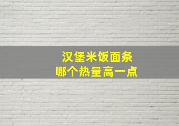 汉堡米饭面条哪个热量高一点