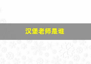 汉堡老师是谁