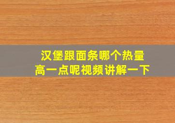 汉堡跟面条哪个热量高一点呢视频讲解一下