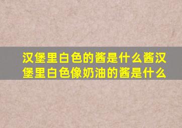 汉堡里白色的酱是什么酱汉堡里白色像奶油的酱是什么