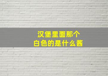 汉堡里面那个白色的是什么酱