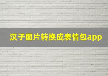 汉子图片转换成表情包app