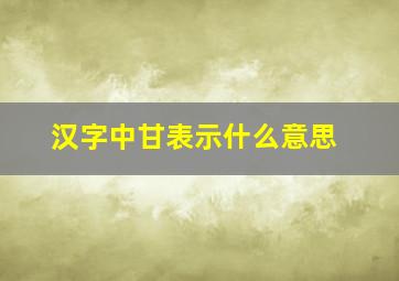 汉字中甘表示什么意思