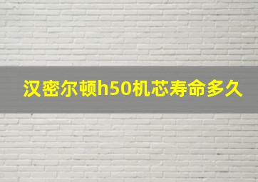 汉密尔顿h50机芯寿命多久