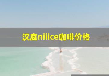 汉庭niiice咖啡价格