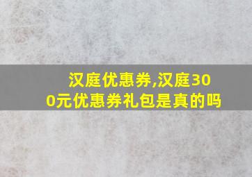 汉庭优惠券,汉庭300元优惠券礼包是真的吗