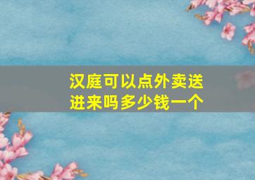 汉庭可以点外卖送进来吗多少钱一个