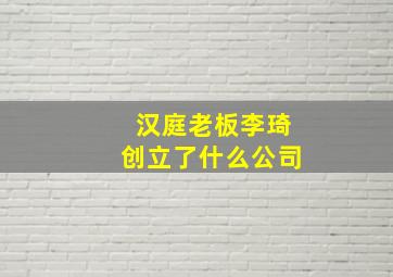 汉庭老板李琦创立了什么公司