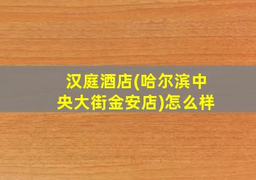 汉庭酒店(哈尔滨中央大街金安店)怎么样